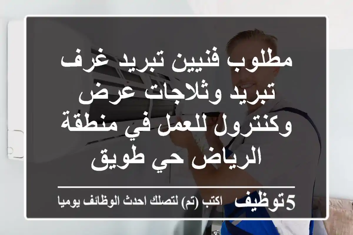 مطلوب فنيين تبريد غرف تبريد وثلاجات عرض وكنترول للعمل في منطقة الرياض حي طويق