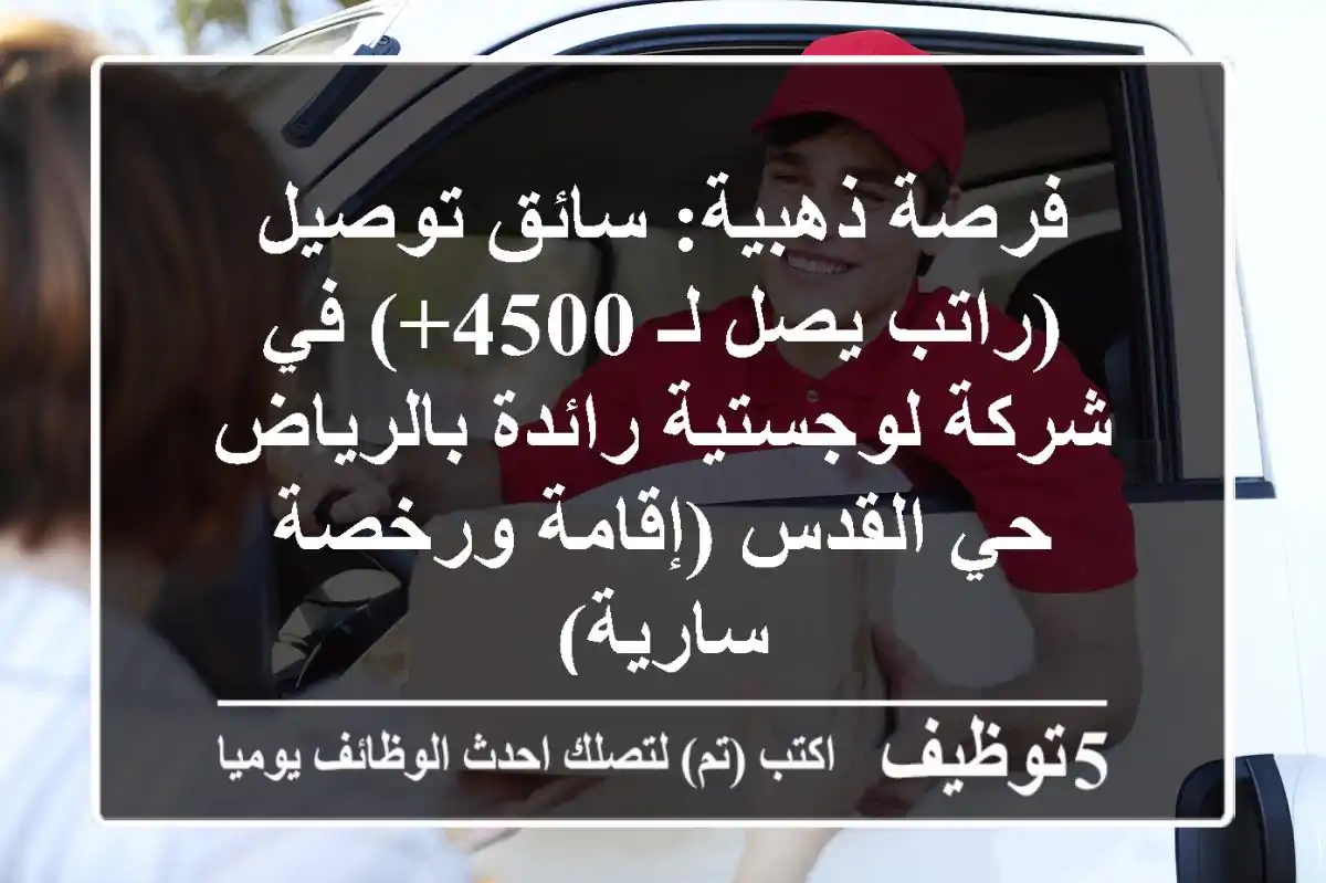 فرصة ذهبية: سائق توصيل (راتب يصل لـ 4500+) في شركة لوجستية رائدة بالرياض - حي القدس (إقامة ورخصة سارية)
