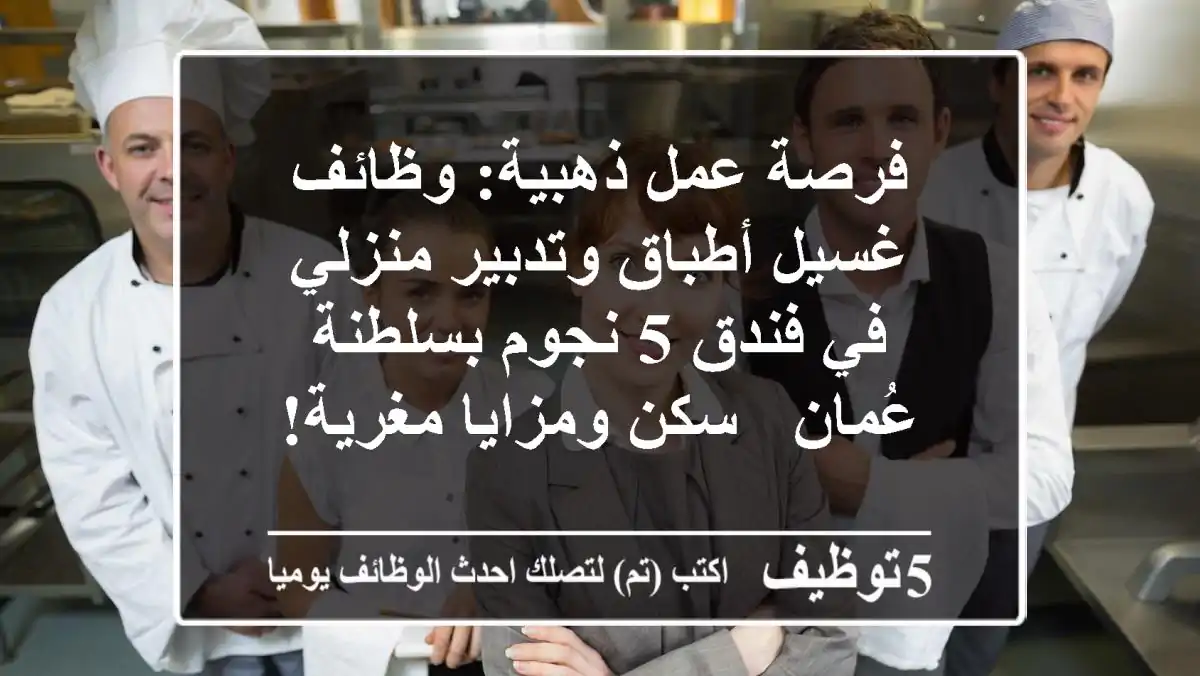 فرصة عمل ذهبية: وظائف غسيل أطباق وتدبير منزلي في فندق 5 نجوم بسلطنة عُمان - سكن ومزايا مغرية!