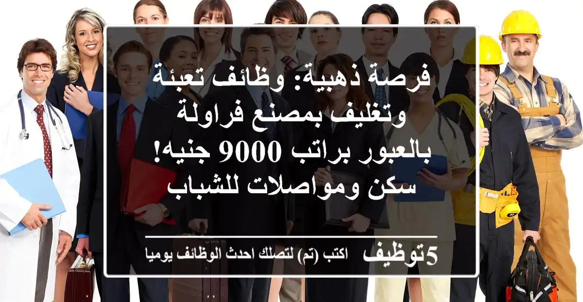 فرصة ذهبية: وظائف تعبئة وتغليف بمصنع فراولة بالعبور براتب 9000 جنيه! سكن ومواصلات للشباب