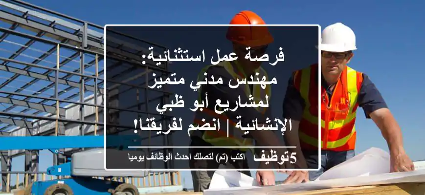 فرصة عمل استثنائية: مهندس مدني متميز لمشاريع أبو ظبي الإنشائية | انضم لفريقنا!
