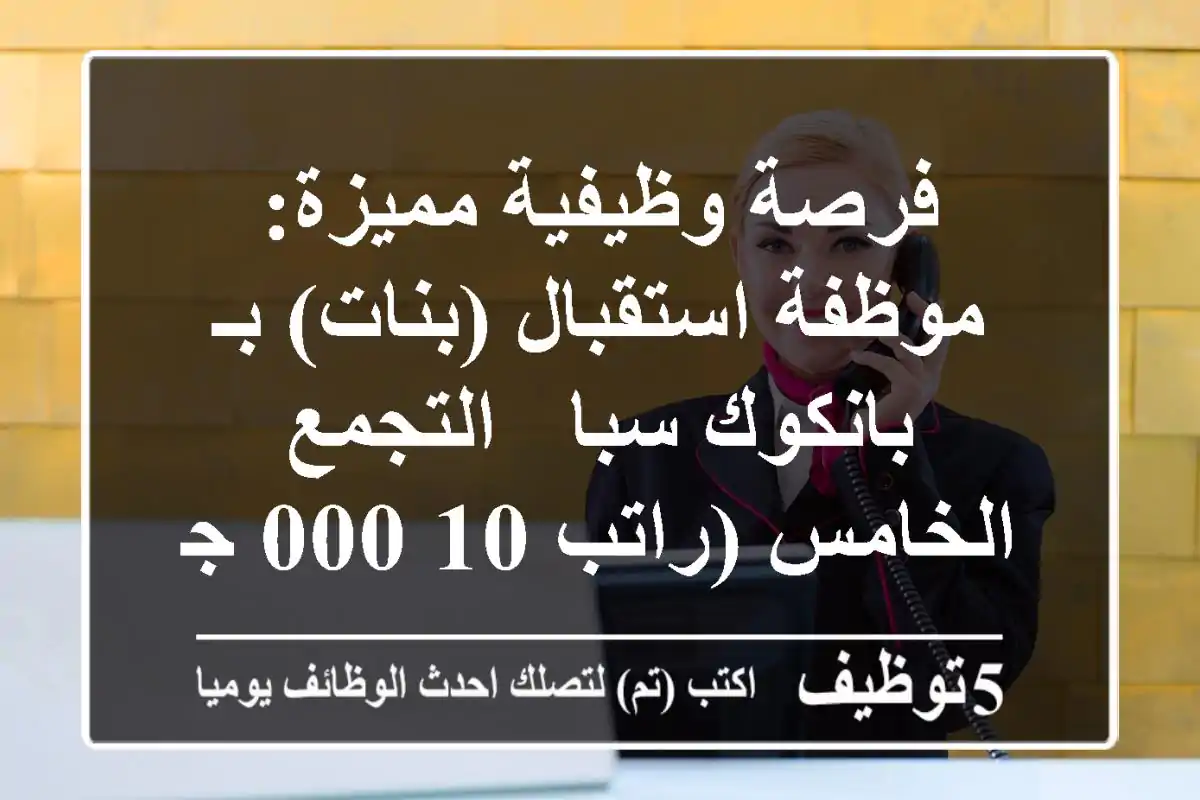 فرصة وظيفية مميزة: موظفة استقبال (بنات) بـ بانكوك سبا - التجمع الخامس (راتب 10,000 جنيه)