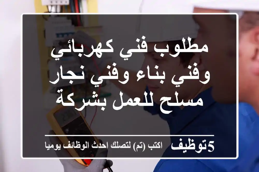 مطلوب فني كهربائي وفني بناء وفني نجار مسلح للعمل بشركة