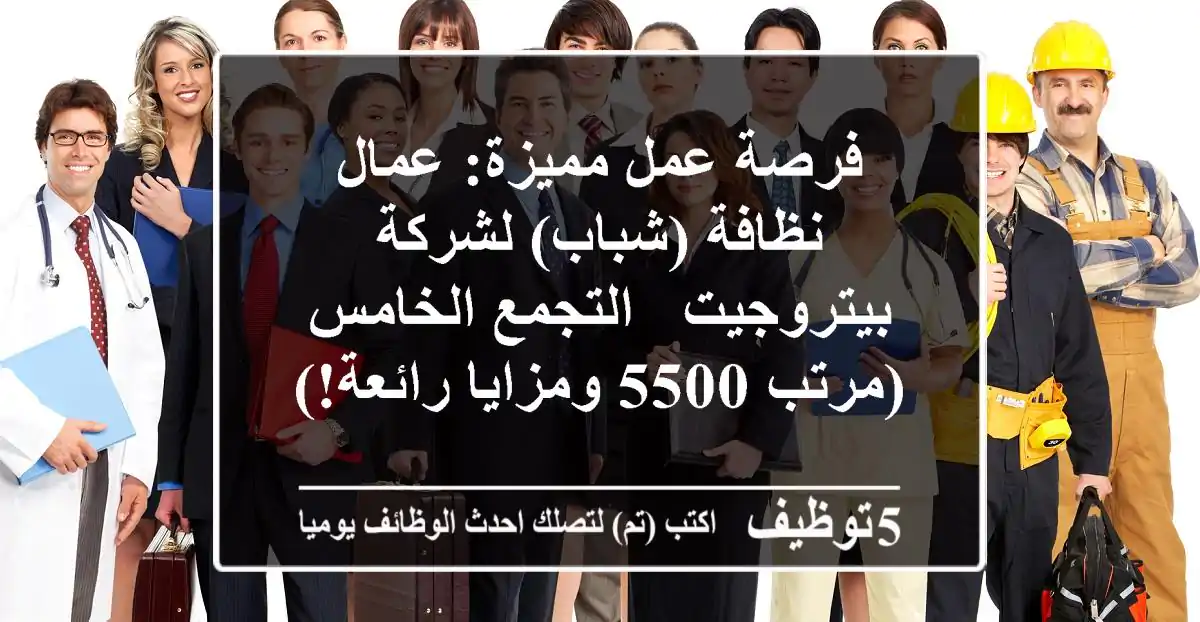 فرصة عمل مميزة: عمال نظافة (شباب) لشركة بيتروجيت - التجمع الخامس (مرتب 5500 ومزايا رائعة!)