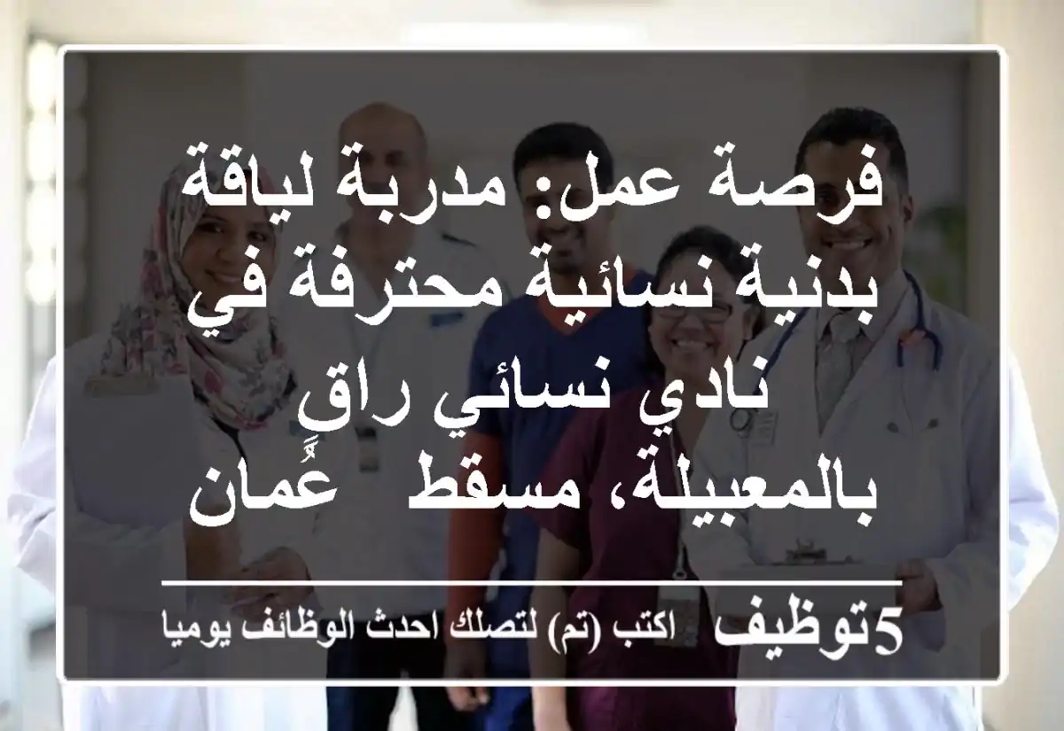 فرصة عمل: مدربة لياقة بدنية نسائية محترفة في نادي نسائي راقٍ بالمعبيلة، مسقط - عُمان