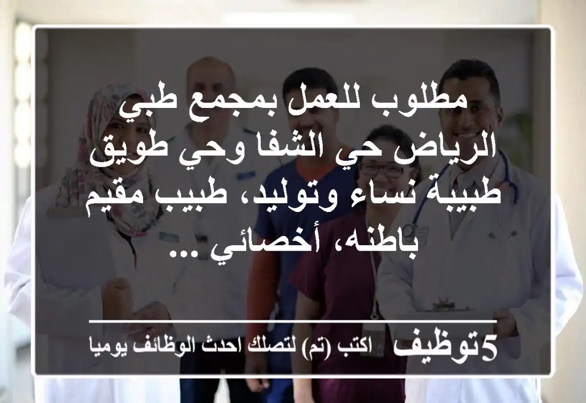 مطلوب للعمل بمجمع طبي الرياض حي الشفا وحي طويق طبيبة نساء وتوليد، طبيب مقيم باطنه، أخصائي ...