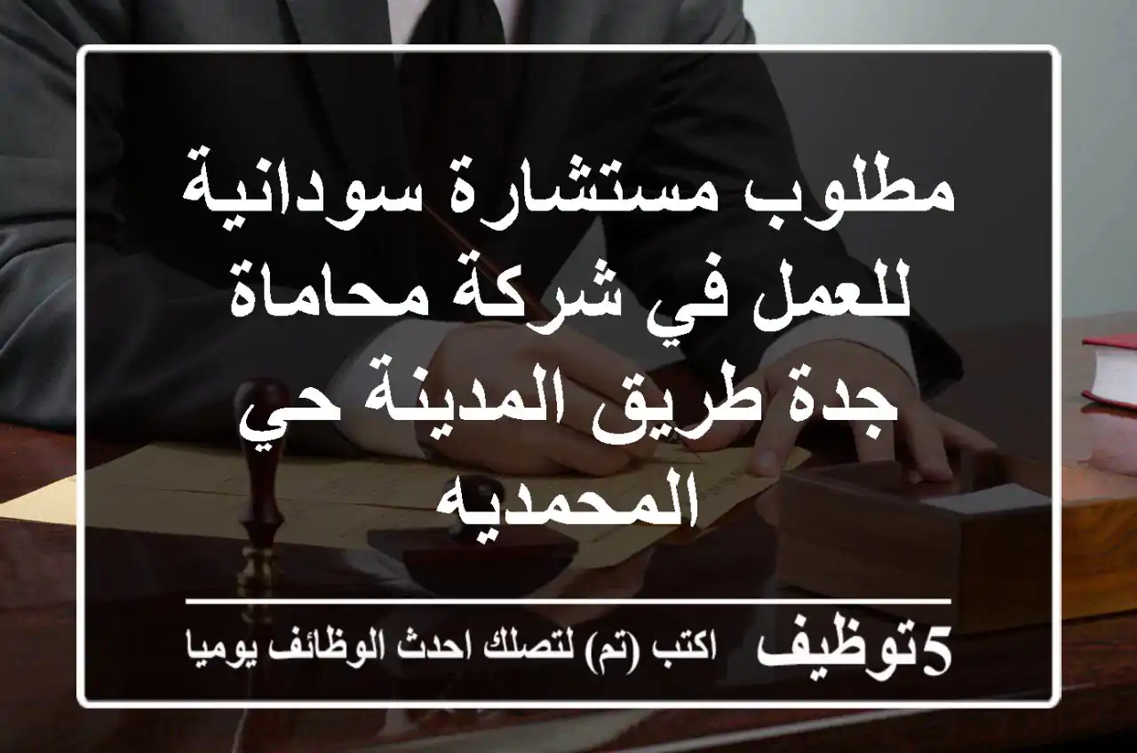 مطلوب مستشارة سودانية للعمل في شركة محاماة جدة طريق المدينة حي المحمديه