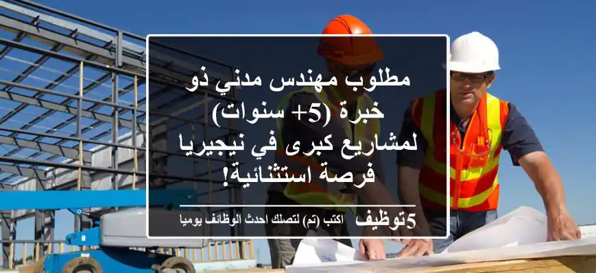 مطلوب مهندس مدني ذو خبرة (5+ سنوات) لمشاريع كبرى في نيجيريا - فرصة استثنائية!