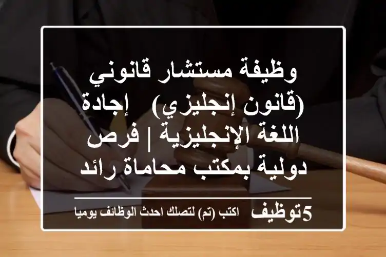 وظيفة مستشار قانوني (قانون إنجليزي) - إجادة اللغة الإنجليزية | فرص دولية بمكتب محاماة رائد