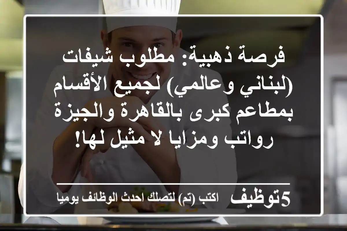 فرصة ذهبية: مطلوب شيفات (لبناني وعالمي) لجميع الأقسام بمطاعم كبرى بالقاهرة والجيزة - رواتب ومزايا لا مثيل لها!