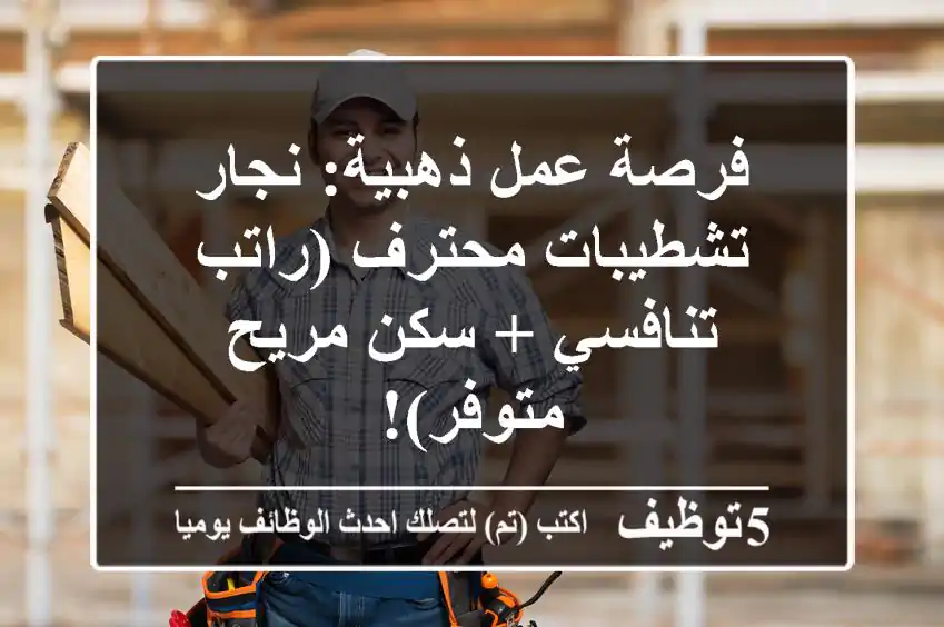 فرصة عمل ذهبية: نجار تشطيبات محترف (راتب تنافسي + سكن مريح متوفر)!