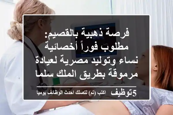 فرصة ذهبية بالقصيم: مطلوب فوراً أخصائية نساء وتوليد مصرية لعيادة مرموقة بطريق الملك سلمان