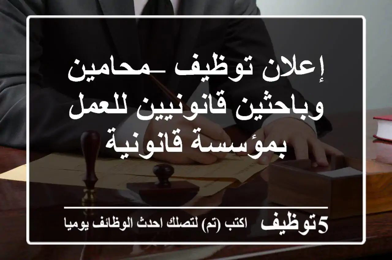 إعلان توظيف – محامين وباحثين قانونيين للعمل بمؤسسة قانونية