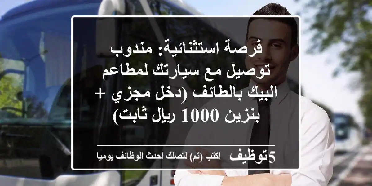 فرصة استثنائية: مندوب توصيل مع سيارتك لمطاعم البيك بالطائف (دخل مجزي + بنزين 1000 ريال ثابت)