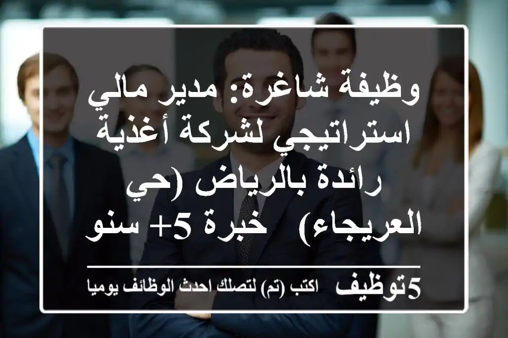 وظيفة شاغرة: مدير مالي استراتيجي لشركة أغذية رائدة بالرياض (حي العريجاء) - خبرة 5+ سنوات