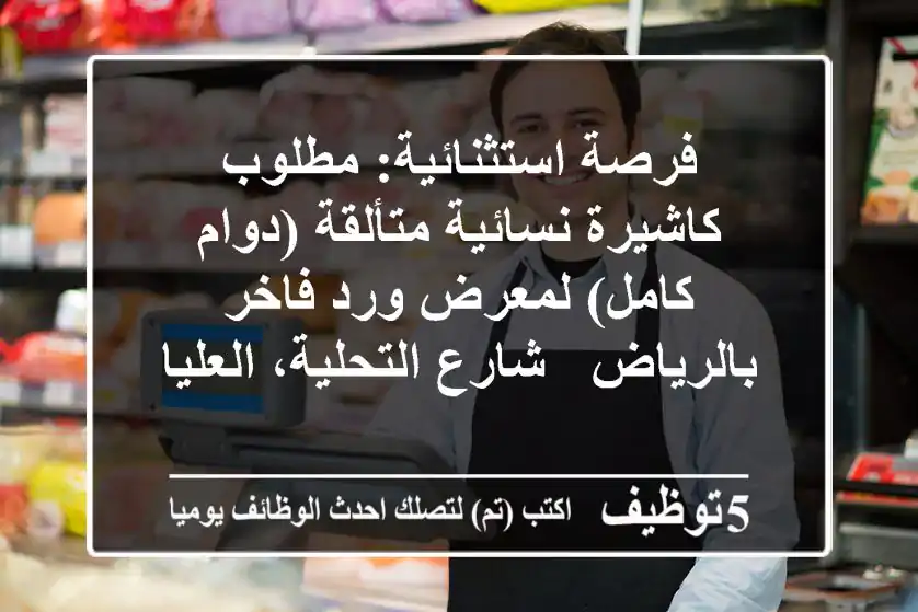 فرصة استثنائية: مطلوب كاشيرة نسائية متألقة (دوام كامل) لمعرض ورد فاخر بالرياض - شارع التحلية، العليا