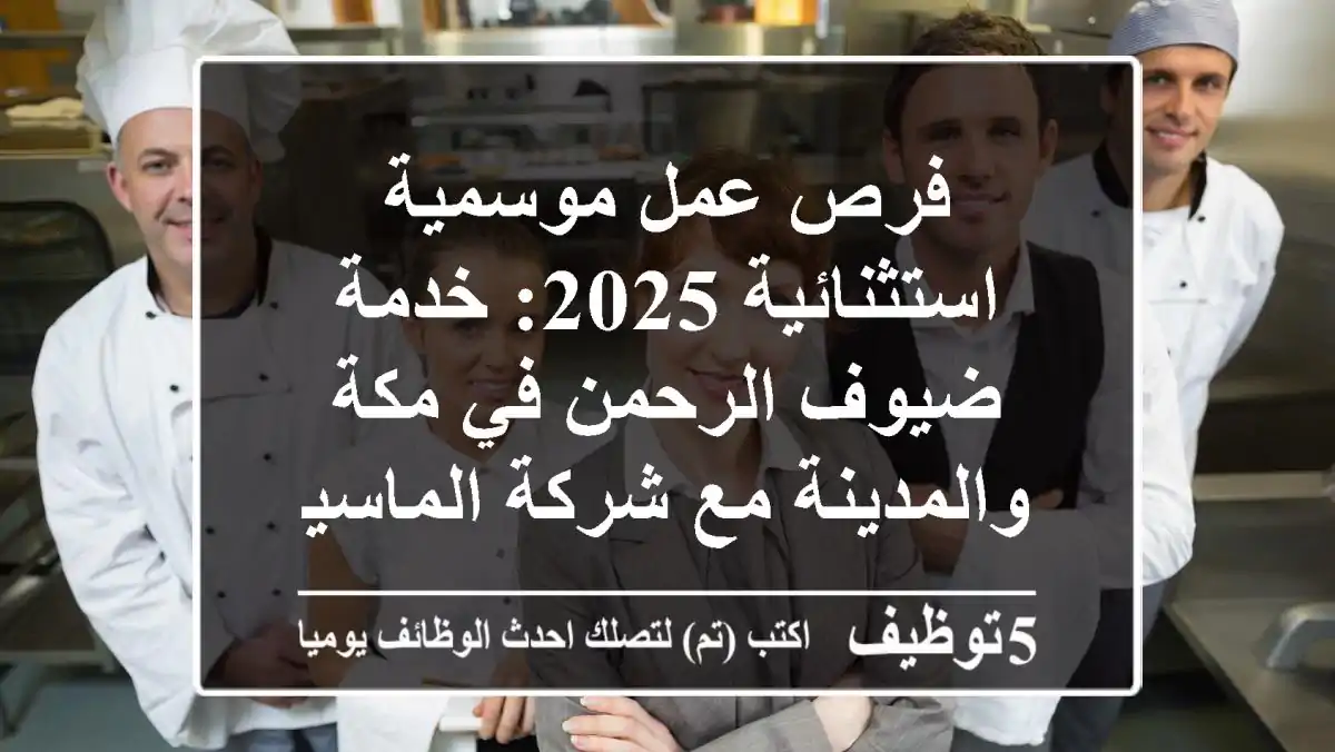 فرص عمل موسمية استثنائية 2025: خدمة ضيوف الرحمن في مكة والمدينة مع شركة الماسية!