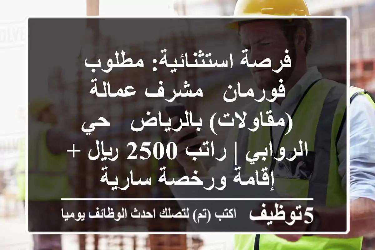 فرصة استثنائية: مطلوب فورمان / مشرف عمالة (مقاولات) بالرياض - حي الروابي | راتب 2500 ريال + إقامة ورخصة سارية