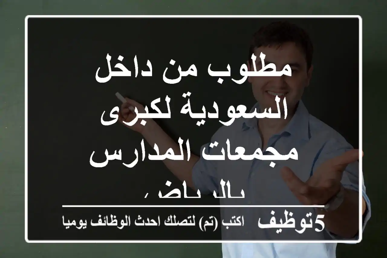 مطلوب من داخل السعودية لكبرى مجمعات المدارس بالرياض