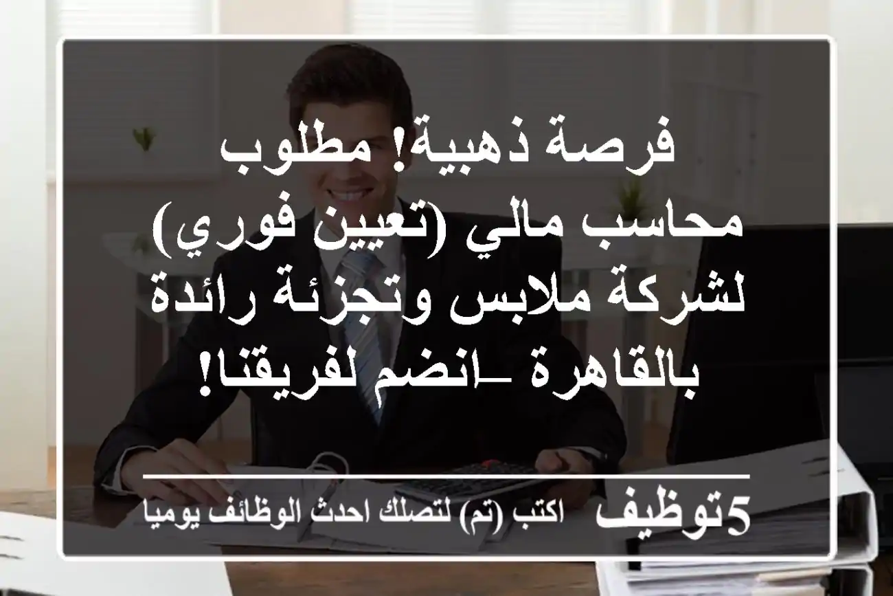 فرصة ذهبية! مطلوب محاسب مالي (تعيين فوري) لشركة ملابس وتجزئة رائدة بالقاهرة – انضم لفريقنا!