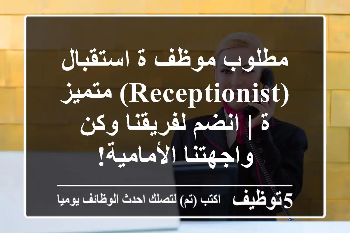 مطلوب موظف/ة استقبال (Receptionist) متميز/ة | انضم لفريقنا وكن واجهتنا الأمامية!