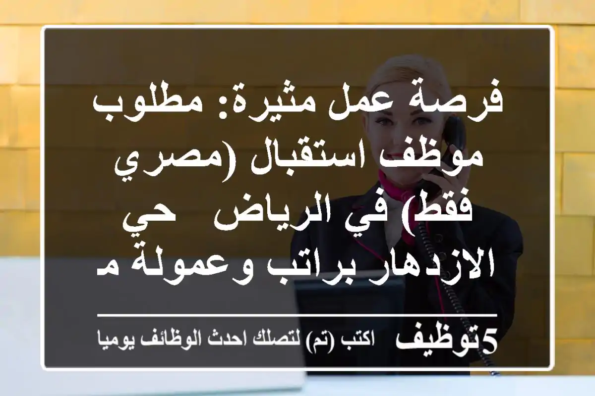 فرصة عمل مثيرة: مطلوب موظف استقبال (مصري فقط) في الرياض - حي الازدهار براتب وعمولة مجزية!