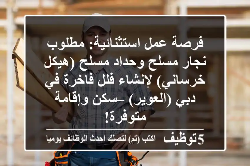 فرصة عمل استثنائية: مطلوب نجار مسلح وحداد مسلح (هيكل خرساني) لإنشاء فلل فاخرة في دبي (العوير) – سكن وإقامة متوفرة!