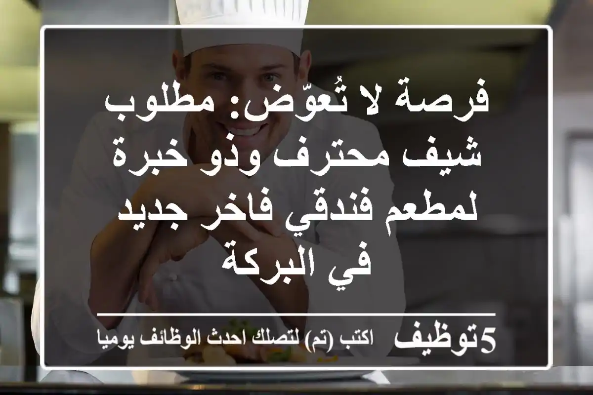 فرصة لا تُعوّض: مطلوب شيف محترف وذو خبرة لمطعم فندقي فاخر جديد في البركة
