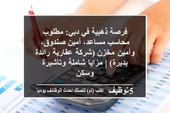 فرصة ذهبية في دبي: مطلوب محاسب مساعد، أمين صندوق، وأمين مخزن (شركة عقارية رائدة بديرة) | مزايا شاملة وتأشيرة وسكن