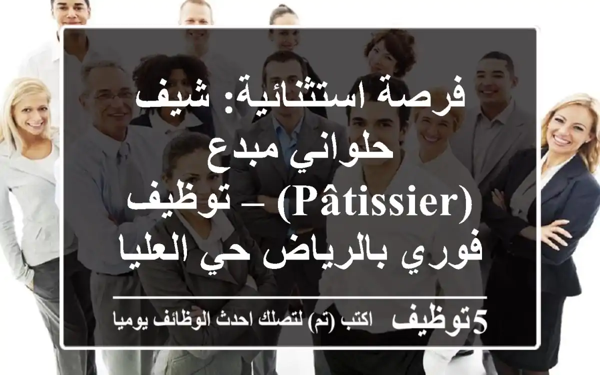 فرصة استثنائية: شيف حلواني مبدع (Pâtissier) – توظيف فوري بالرياض حي العليا