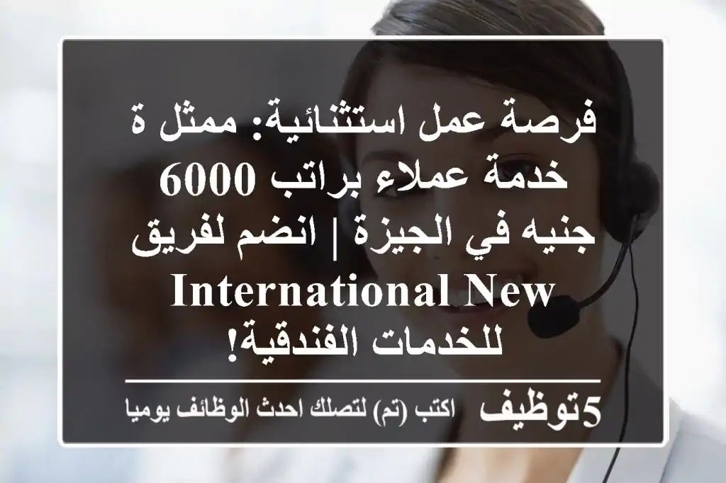 فرصة عمل استثنائية: ممثل/ة خدمة عملاء براتب 6000 جنيه في الجيزة | انضم لفريق International New للخدمات الفندقية!
