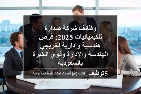 وظائف شركة صدارة للكيميائيات 2025: فرص هندسية وإدارية لخريجي الهندسة والإدارة وذوي الخبرة بالسعودية