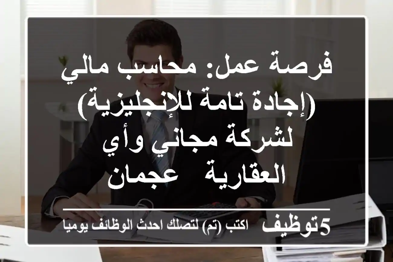 فرصة عمل: محاسب مالي (إجادة تامة للإنجليزية) لشركة مجاني وأي العقارية - عجمان