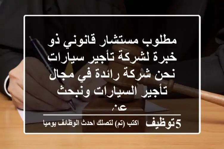 مطلوب مستشار قانوني ذو خبرة لشركة تأجير سيارات نحن شركة رائدة في مجال تأجير السيارات ونبحث عن ...