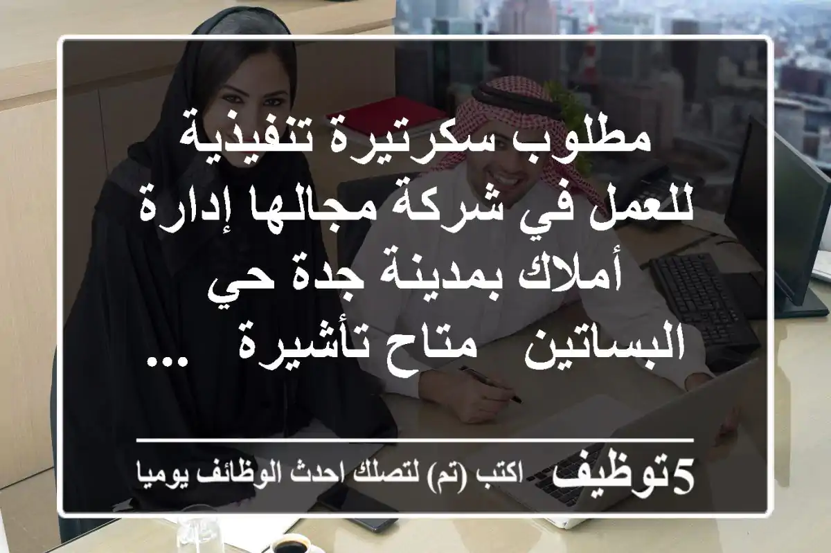 مطلوب سكرتيرة تنفيذية للعمل في شركة مجالها إدارة أملاك بمدينة جدة حي البساتين - متاح تأشيرة - ...