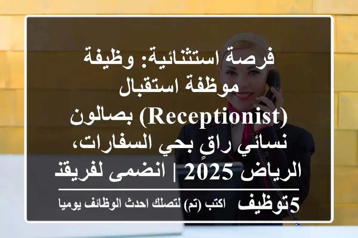 فرصة استثنائية: وظيفة موظفة استقبال (Receptionist) بصالون نسائي راقٍ بحي السفارات، الرياض 2025 | انضمي لفريقنا المبدع!