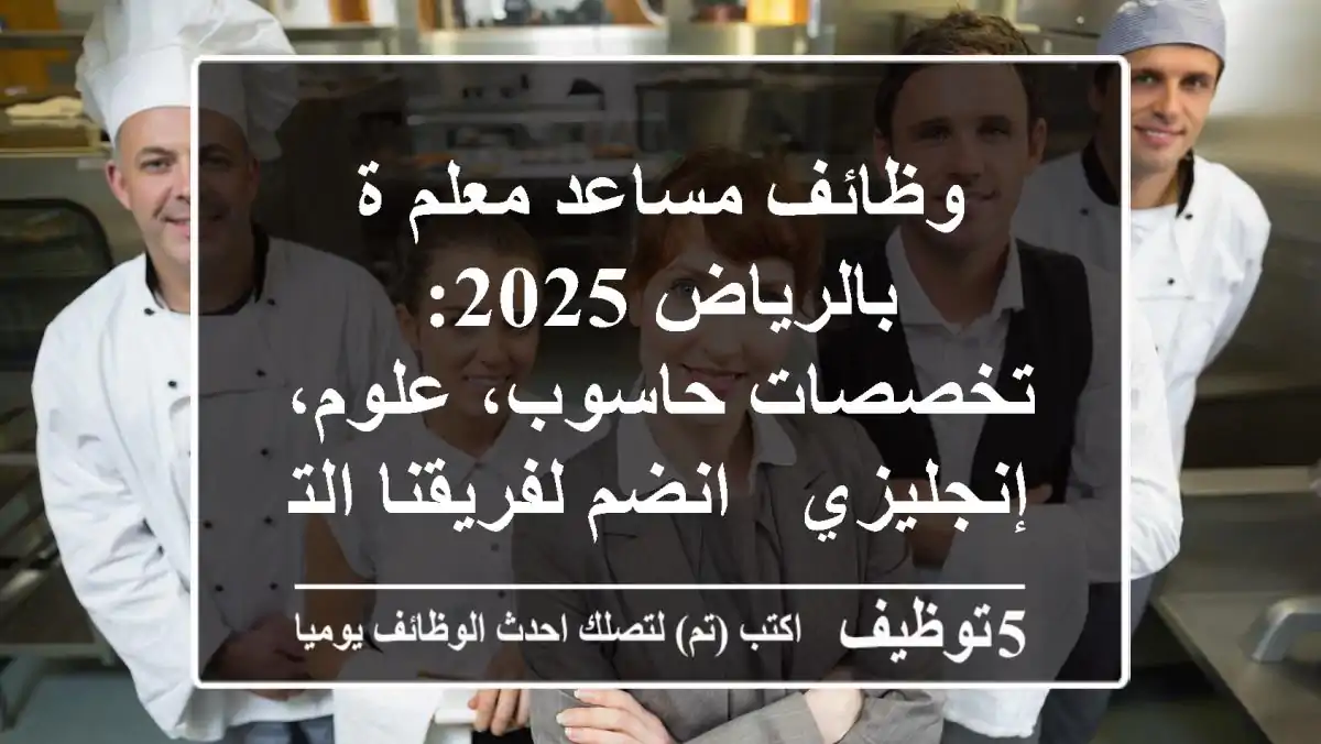 وظائف مساعد معلم/ة بالرياض 2025: تخصصات حاسوب، علوم، إنجليزي - انضم لفريقنا التعليمي!