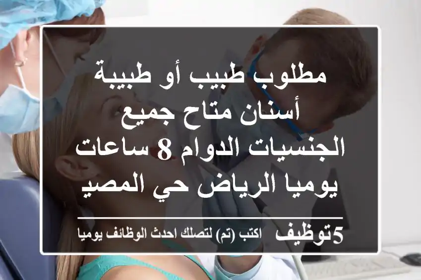 مطلوب طبيب أو طبيبة أسنان متاح جميع الجنسيات الدوام 8 ساعات يوميا الرياض حي المصيف ...