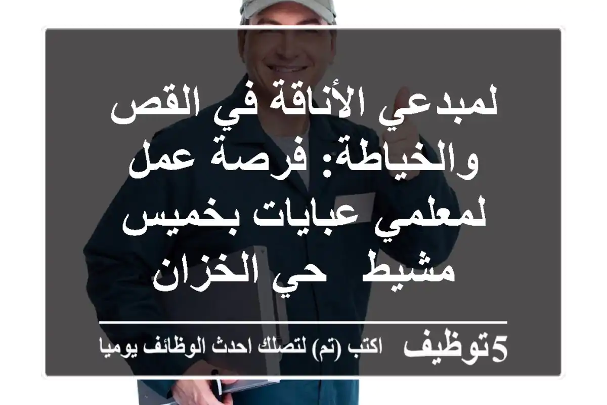 لمبدعي الأناقة في القص والخياطة: فرصة عمل لمعلمي عبايات بخميس مشيط - حي الخزان