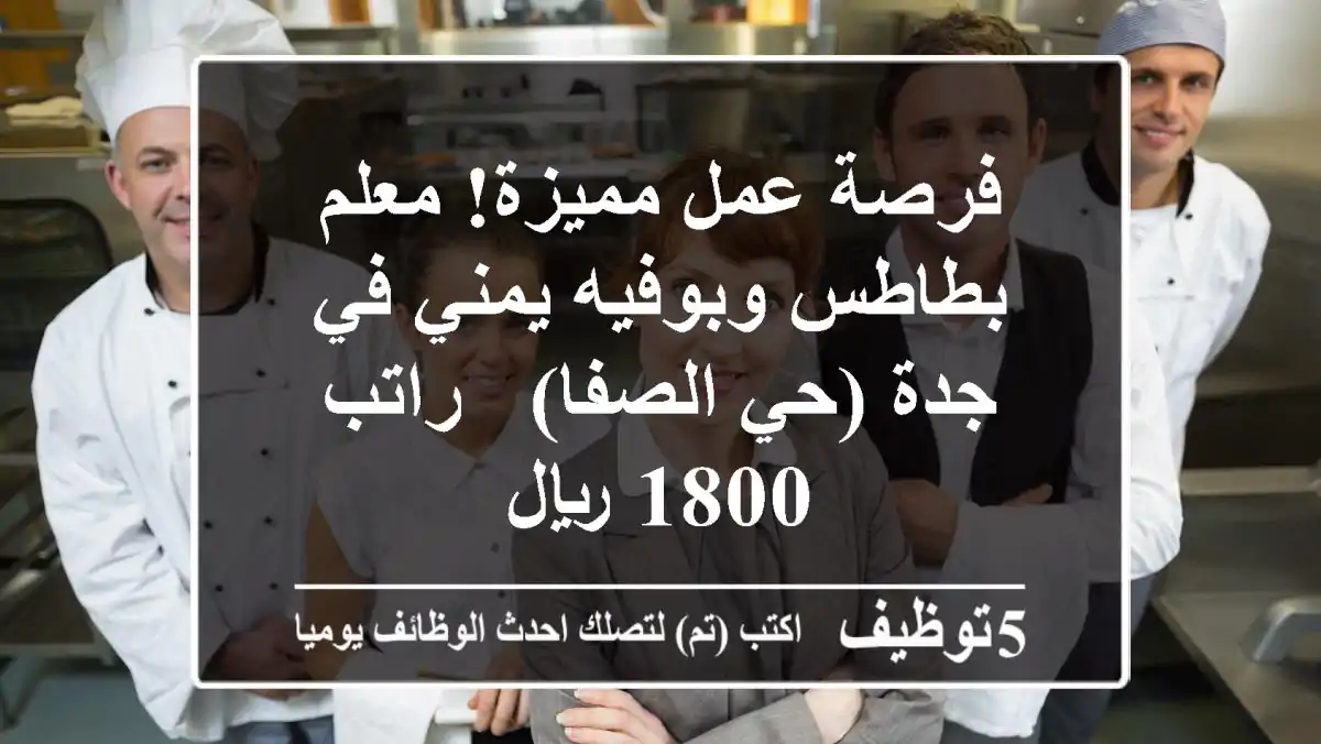 فرصة عمل مميزة! معلم بطاطس وبوفيه يمني في جدة (حي الصفا) - راتب 1800 ريال