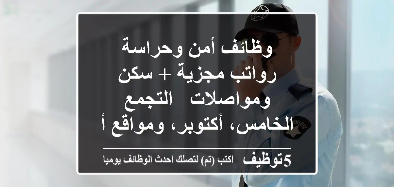 وظائف أمن وحراسة - رواتب مجزية + سكن ومواصلات - التجمع الخامس، أكتوبر، ومواقع أخرى!