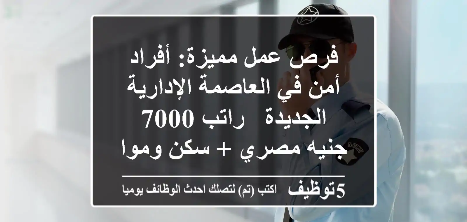 فرص عمل مميزة: أفراد أمن في العاصمة الإدارية الجديدة - راتب 7000 جنيه مصري + سكن ومواصلات!