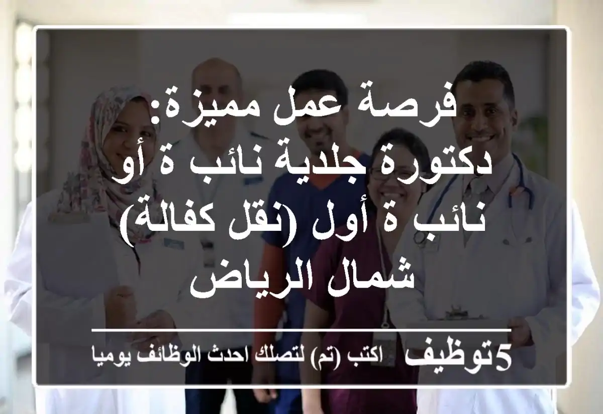 فرصة عمل مميزة: دكتورة جلدية نائب/ة أو نائب/ة أول (نقل كفالة) - شمال الرياض