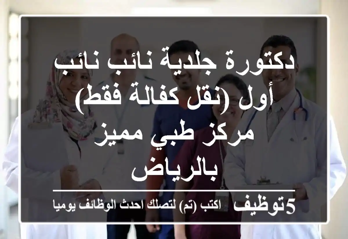 دكتورة جلدية نائب/نائب أول (نقل كفالة فقط) - مركز طبي مميز بالرياض