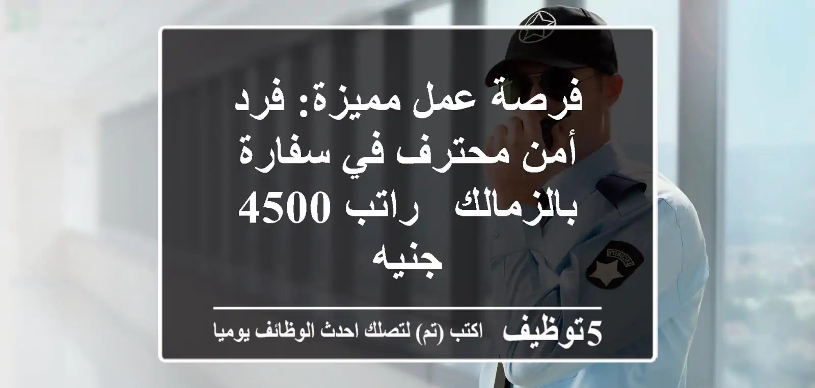 فرصة عمل مميزة: فرد أمن محترف في سفارة بالزمالك - راتب 4500 جنيه