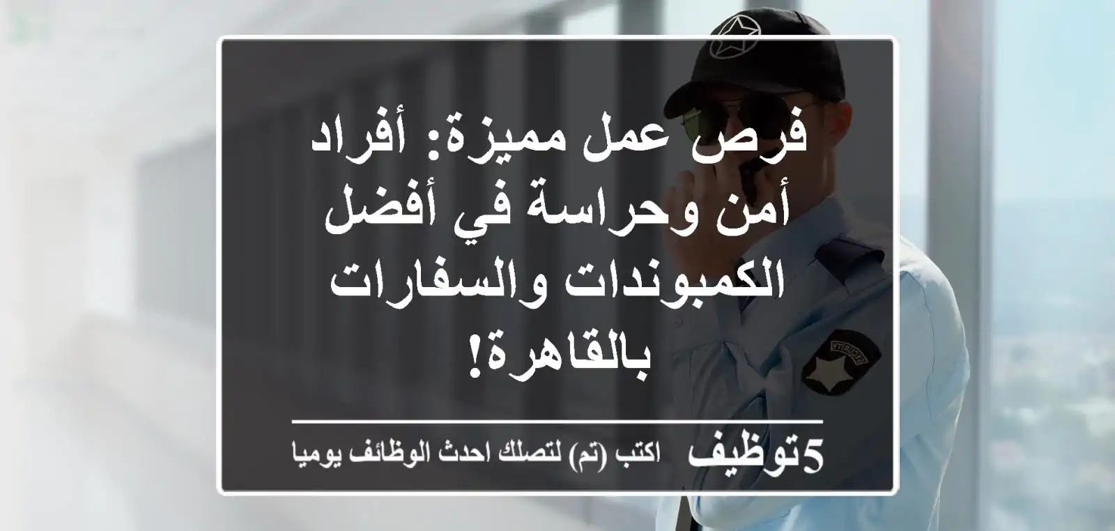 فرص عمل مميزة: أفراد أمن وحراسة في أفضل الكمبوندات والسفارات بالقاهرة!