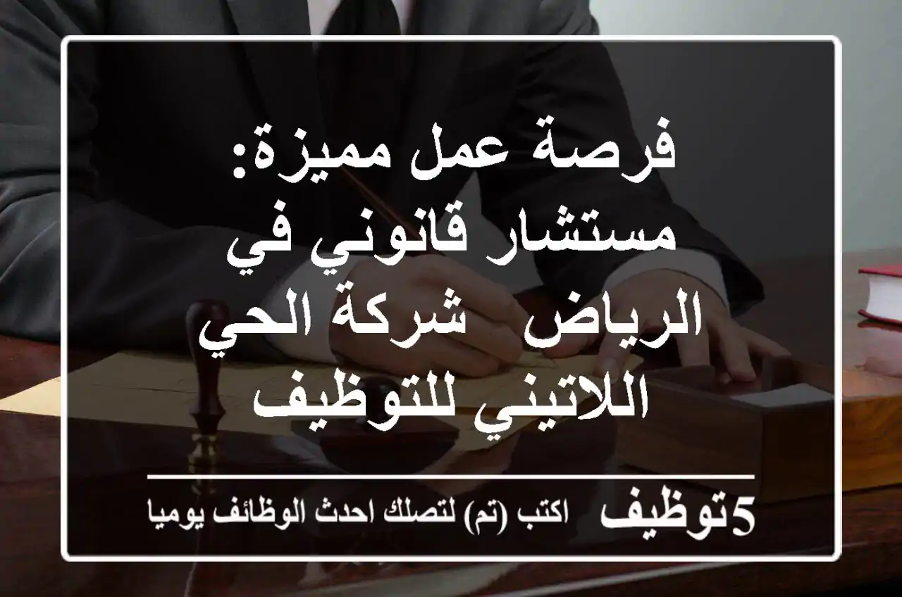 فرصة عمل مميزة: مستشار قانوني في الرياض - شركة الحي اللاتيني للتوظيف