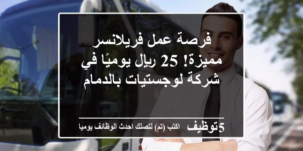 فرصة عمل فريلانسر مميزة! 25 ريال يوميًا في شركة لوجستيات بالدمام