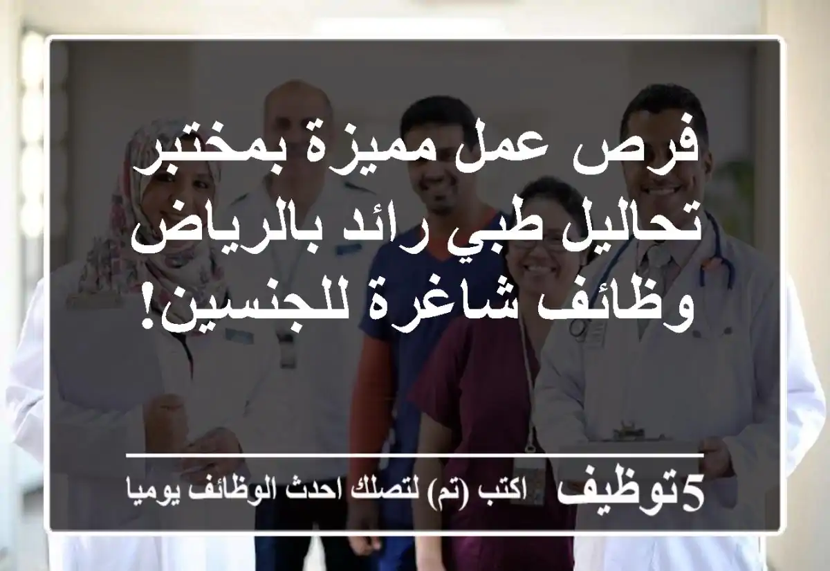 فرص عمل مميزة بمختبر تحاليل طبي رائد بالرياض - وظائف شاغرة للجنسين!