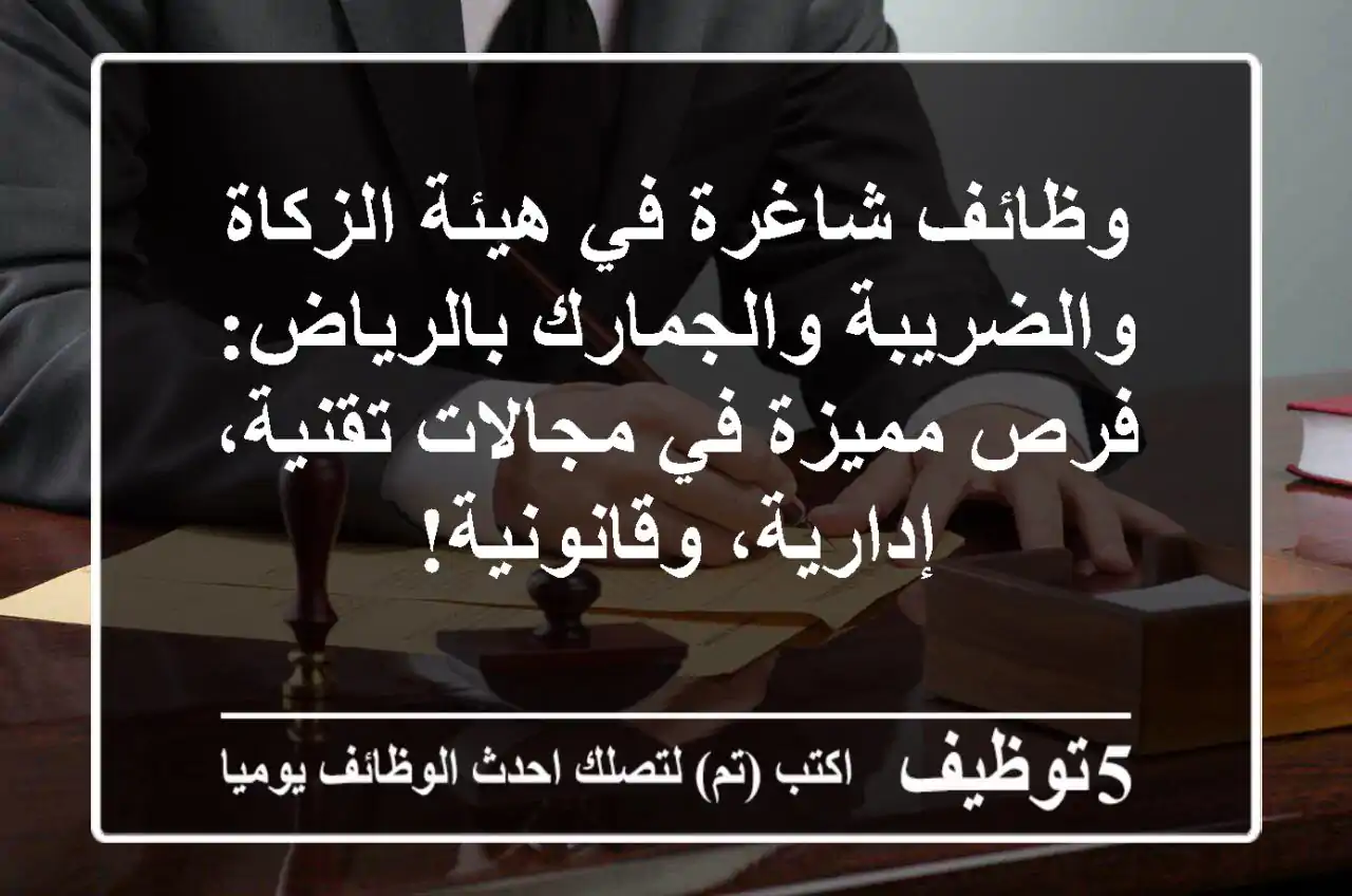 وظائف شاغرة في هيئة الزكاة والضريبة والجمارك بالرياض: فرص مميزة في مجالات تقنية، إدارية، وقانونية!